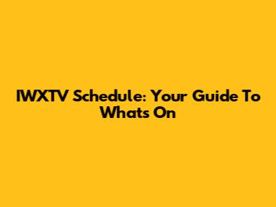 IWXTV Schedule: Your Guide To What's On
