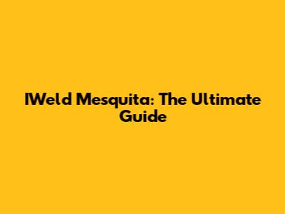 IWeld Mesquita: The Ultimate Guide