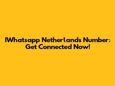 IWhatsapp Netherlands Number: Get Connected Now!