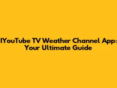 IYouTube TV Weather Channel App: Your Ultimate Guide