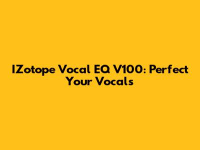 IZotope Vocal EQ V100: Perfect Your Vocals