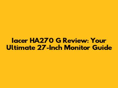 Iacer HA270 G Review: Your Ultimate 27-Inch Monitor Guide