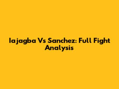 Iajagba Vs Sanchez: Full Fight Analysis