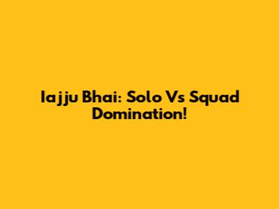 Iajju Bhai: Solo Vs Squad Domination!