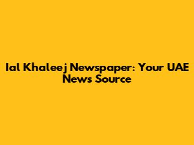 Ial Khaleej Newspaper: Your UAE News Source