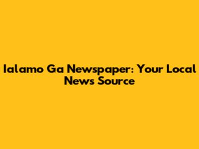 Ialamo Ga Newspaper: Your Local News Source