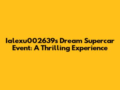 Ialexu002639's Dream Supercar Event: A Thrilling Experience