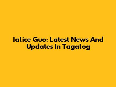 Ialice Guo: Latest News And Updates In Tagalog