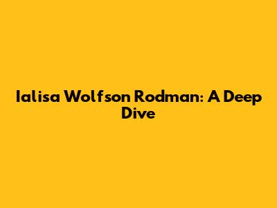 Ialisa Wolfson Rodman: A Deep Dive