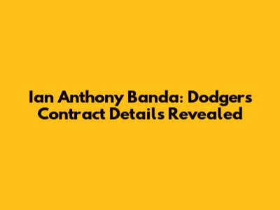 Ian Anthony Banda: Dodgers Contract Details Revealed