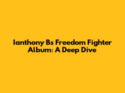 Ianthony B's Freedom Fighter Album: A Deep Dive