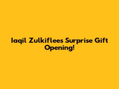 Iaqil Zulkiflee's Surprise Gift Opening!