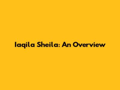 Iaqila Sheila: An Overview