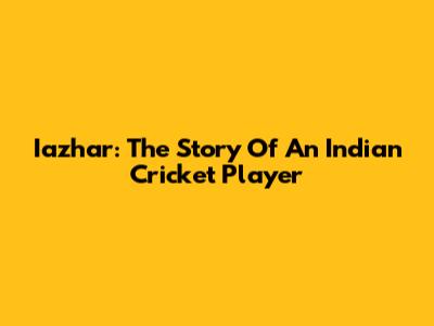 Iazhar: The Story Of An Indian Cricket Player