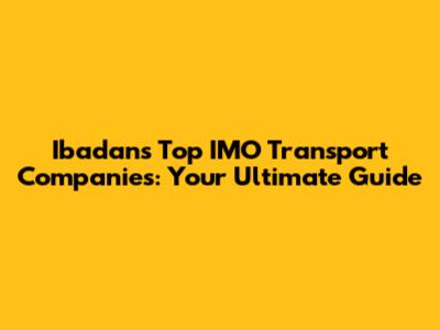 Ibadan's Top IMO Transport Companies: Your Ultimate Guide