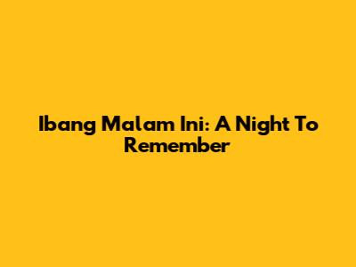 Ibang Malam Ini: A Night To Remember