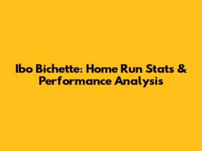 Ibo Bichette: Home Run Stats & Performance Analysis