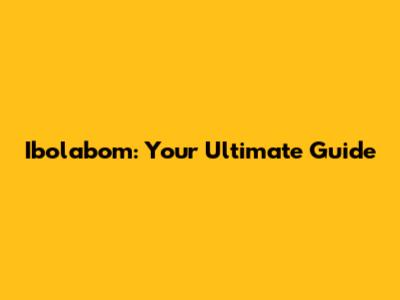 Ibolabom: Your Ultimate Guide