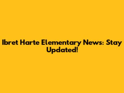 Ibret Harte Elementary News: Stay Updated!