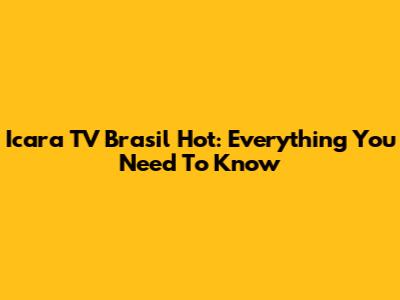 Icara TV Brasil Hot: Everything You Need To Know
