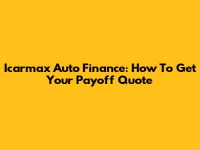 Icarmax Auto Finance: How To Get Your Payoff Quote