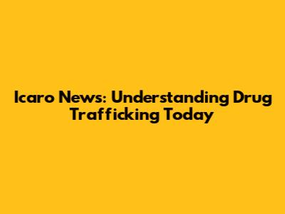 Icaro News: Understanding Drug Trafficking Today