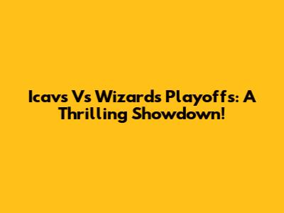 Icavs Vs Wizards Playoffs: A Thrilling Showdown!