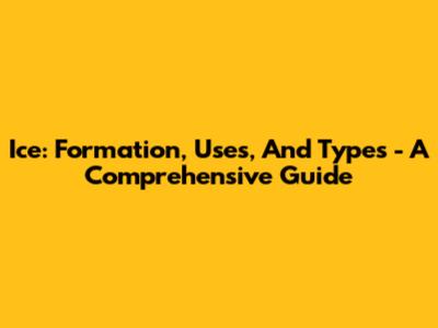 Ice: Formation, Uses, And Types - A Comprehensive Guide