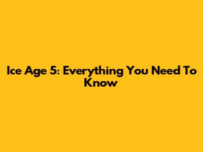 Ice Age 5: Everything You Need To Know