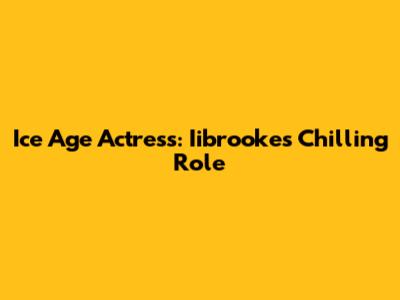 Ice Age Actress: Iibrooke's Chilling Role