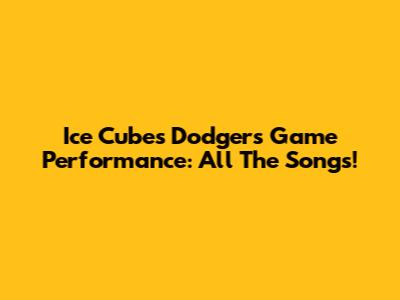 Ice Cube's Dodgers Game Performance: All The Songs!