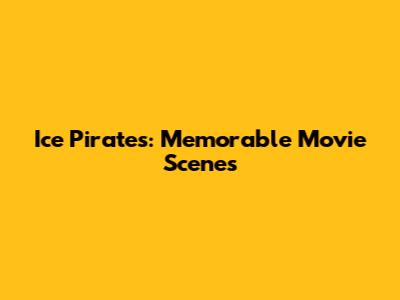 Ice Pirates: Memorable Movie Scenes