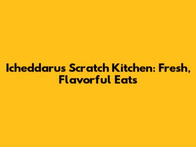 Icheddaru's Scratch Kitchen: Fresh, Flavorful Eats