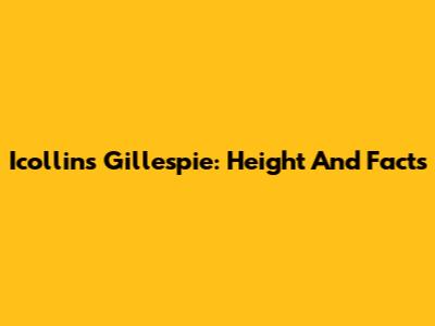 Icollins Gillespie: Height And Facts