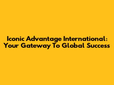 Iconic Advantage International: Your Gateway To Global Success