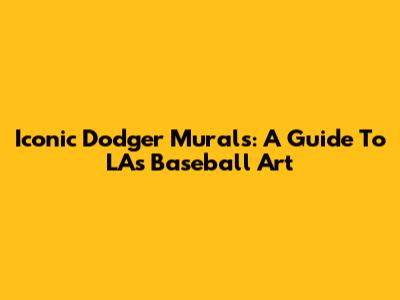 Iconic Dodger Murals: A Guide To LA's Baseball Art