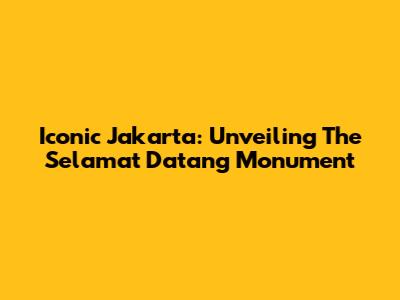 Iconic Jakarta: Unveiling The Selamat Datang Monument