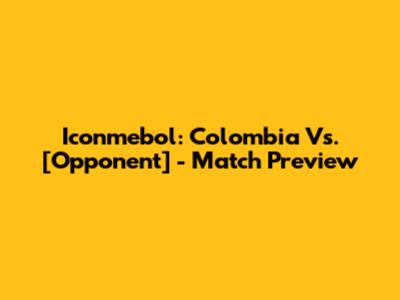 Iconmebol: Colombia Vs. [Opponent] - Match Preview