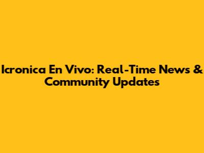 Icronica En Vivo: Real-Time News & Community Updates