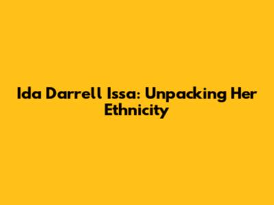 Ida Darrell Issa: Unpacking Her Ethnicity