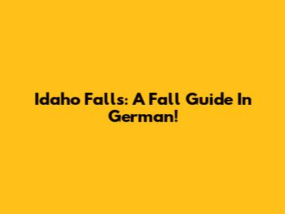 Idaho Falls: A Fall Guide In German!