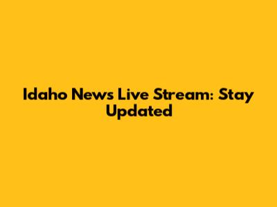 Idaho News Live Stream: Stay Updated