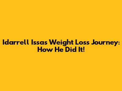 Idarrell Issa's Weight Loss Journey: How He Did It!