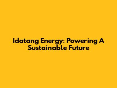Idatang Energy: Powering A Sustainable Future