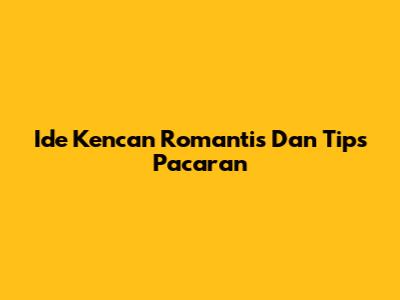 Ide Kencan Romantis Dan Tips Pacaran