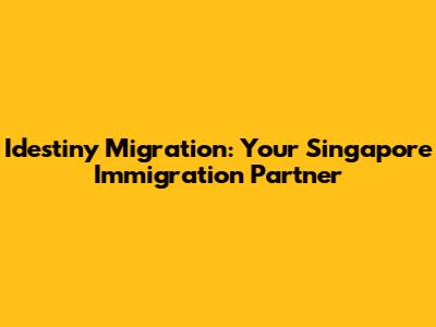 Idestiny Migration: Your Singapore Immigration Partner