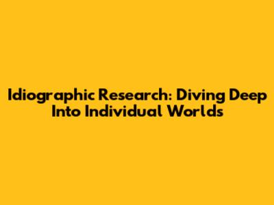 Idiographic Research: Diving Deep Into Individual Worlds