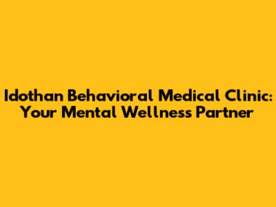 Idothan Behavioral Medical Clinic: Your Mental Wellness Partner