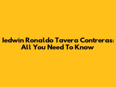 Iedwin Ronaldo Tavera Contreras: All You Need To Know
