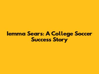 Iemma Sears: A College Soccer Success Story